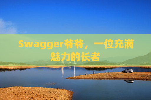 Swagger爷爷，一位充满魅力的长者
