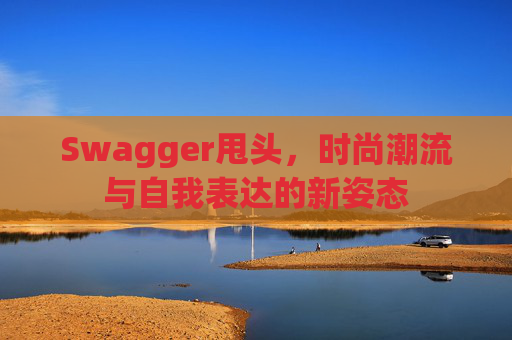Swagger甩头，时尚潮流与自我表达的新姿态